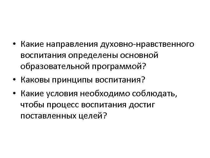  • Какие направления духовно-нравственного воспитания определены основной образовательной программой? • Каковы принципы воспитания?