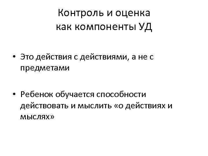 Контроль и оценка как компоненты УД • Это действия с действиями, а не с
