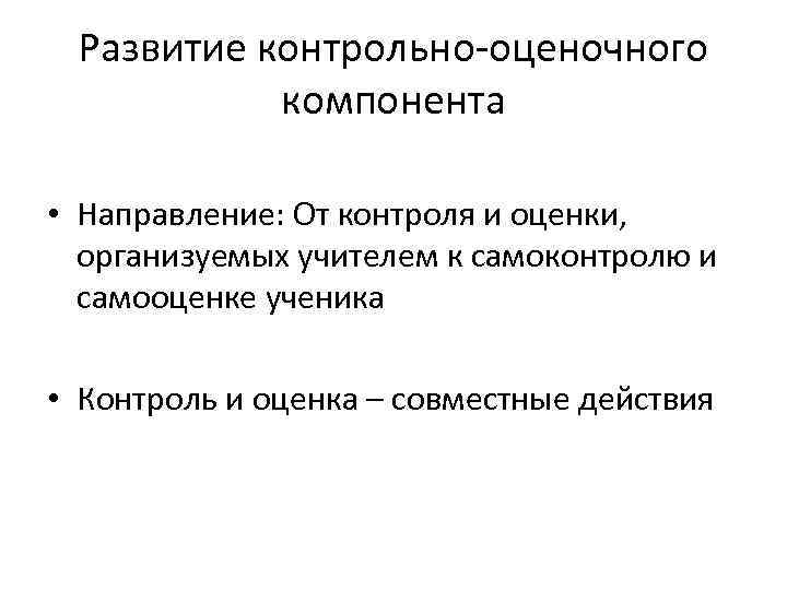 Развитие контрольно-оценочного компонента • Направление: От контроля и оценки, организуемых учителем к самоконтролю и