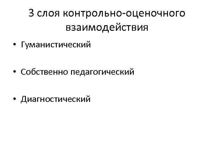 3 слоя контрольно-оценочного взаимодействия • Гуманистический • Собственно педагогический • Диагностический 
