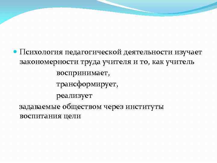  Психология педагогической деятельности изучает закономерности труда учителя и то, как учитель воспринимает, трансформирует,