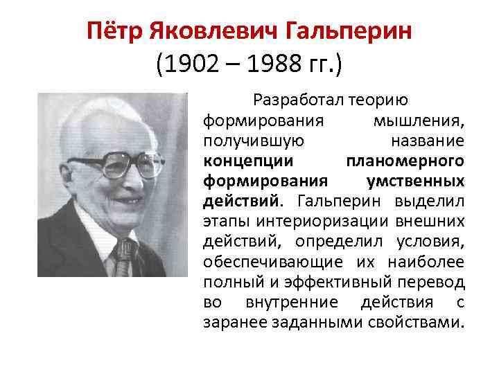 Пётр Яковлевич Гальперин (1902 – 1988 гг. ) Разработал теорию формирования мышления, получившую название