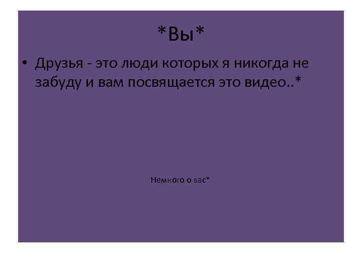 *Вы* • Друзья - это люди которых я никогда не забуду и вам посвящается