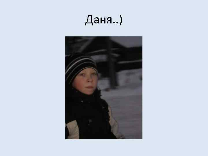 Даня. . ) 