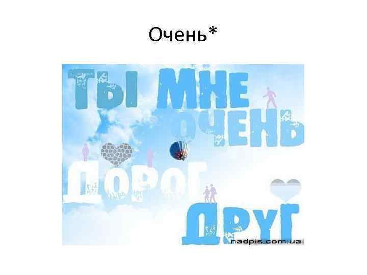 Очень* 