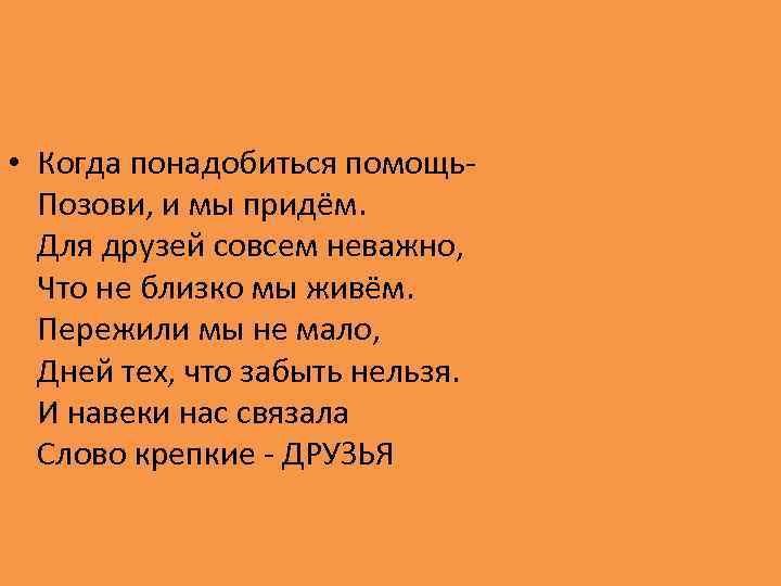  • Когда понадобиться помощь- Позови, и мы придём. Для друзей совсем неважно, Что