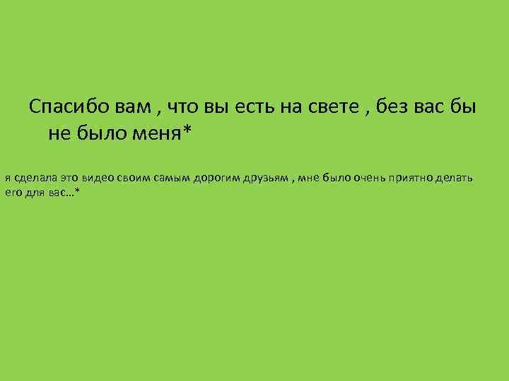 Спасибо вам , что вы есть на свете , без вас бы не было