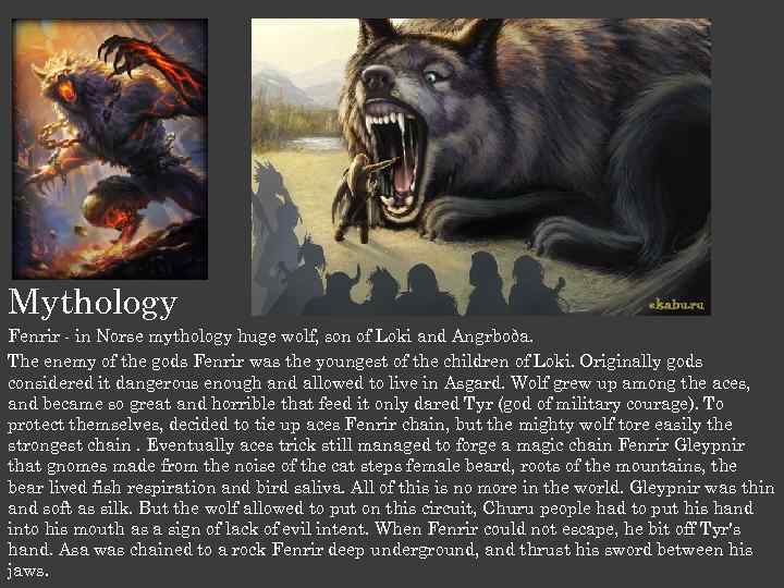 Mythology Fenrir - in Norse mythology huge wolf, son of Loki and Angrboða. The