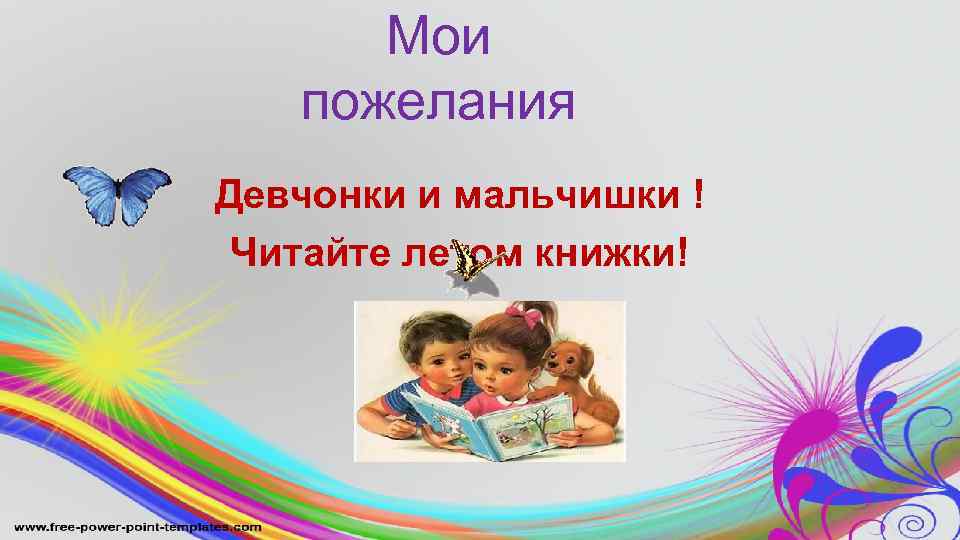 Мои пожелания Девчонки и мальчишки ! Читайте летом книжки! 