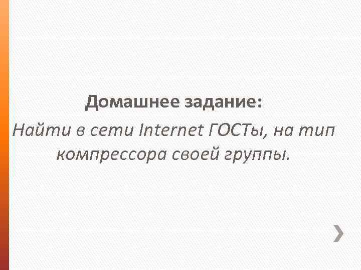 Домашнее задание: Найти в сети Internet ГОСТы, на тип компрессора своей группы. 