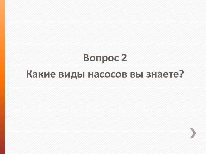 Вопрос 2 Какие виды насосов вы знаете? 