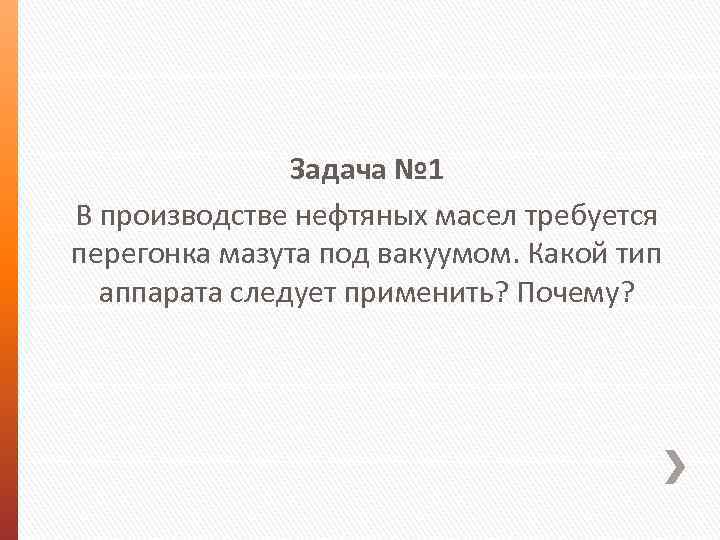 Задача № 1 В производстве нефтяных масел требуется перегонка мазута под вакуумом. Какой тип