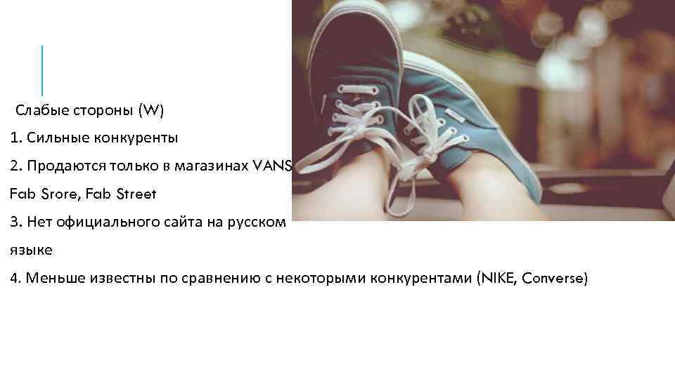 Слабые стороны (W) 1. Сильные конкуренты 2. Продаются только в магазинах VANS, Fab Srore,