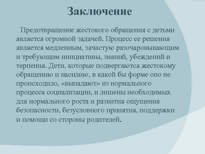 Заключение Предотвращение жестокого обращения с детьми является огромной задачей. Процесс ее решения является медленным,