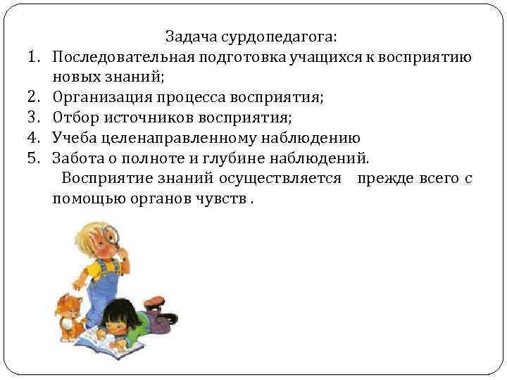 1. 2. 3. 4. 5. Задача сурдопедагога: Последовательная подготовка учащихся к восприятию новых знаний;