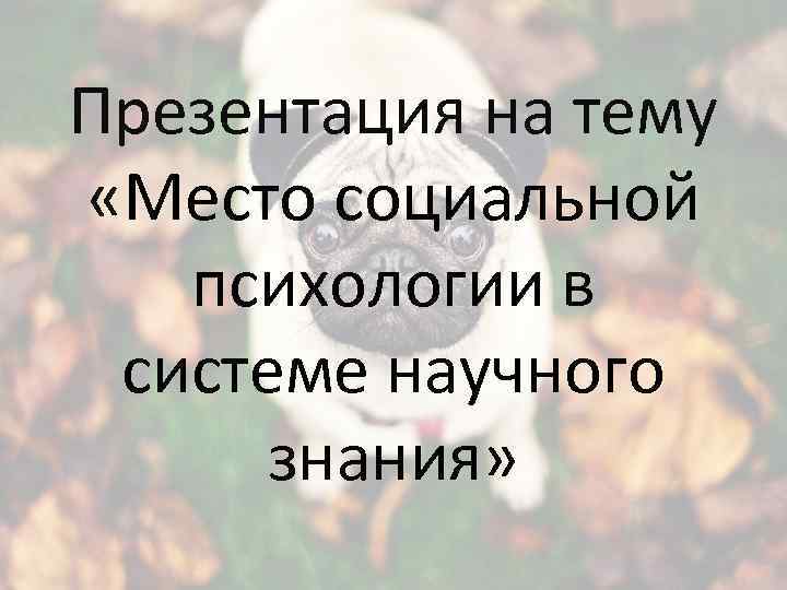 Презентация на тему «Место социальной психологии в системе научного знания» 