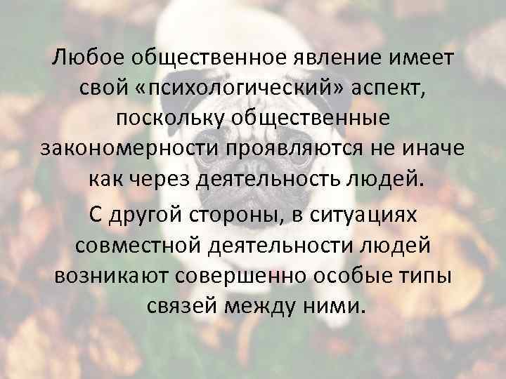 Любое общественное явление имеет свой «психологический» аспект, поскольку общественные закономерности проявляются не иначе как