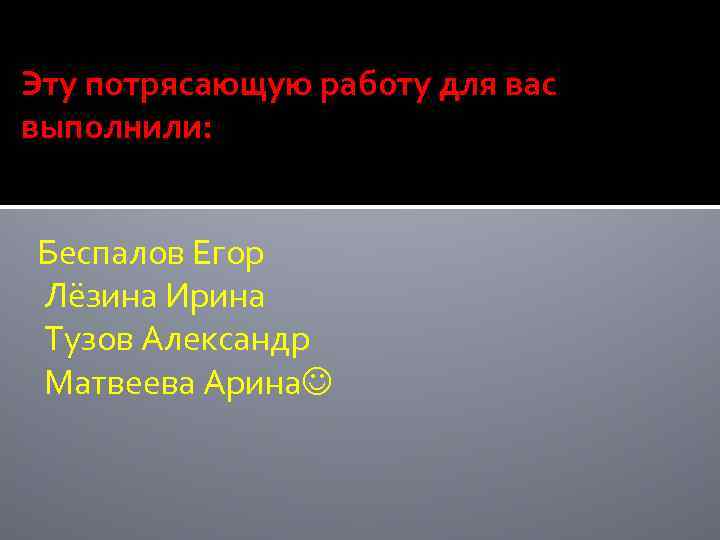 Эту потрясающую работу для вас выполнили: Беспалов Егор Лёзина Ирина Тузов Александр Матвеева Арина