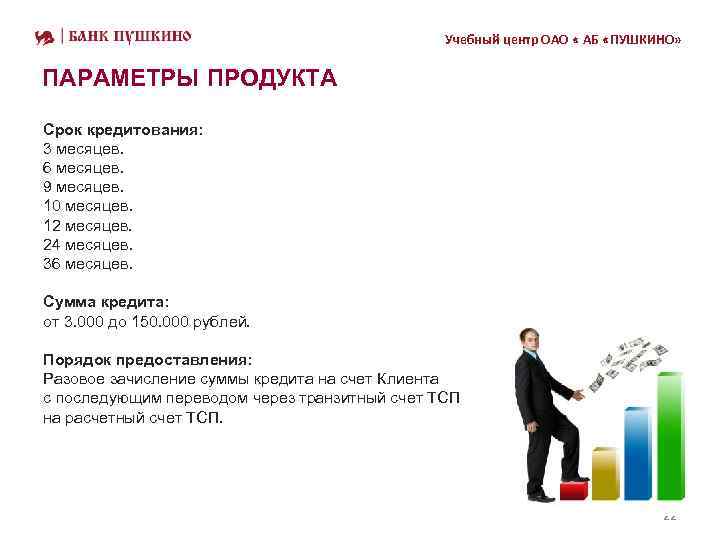 Учебный центр ОАО « АБ «ПУШКИНО» ПАРАМЕТРЫ ПРОДУКТА Срок кредитования: 3 месяцев. 6 месяцев.