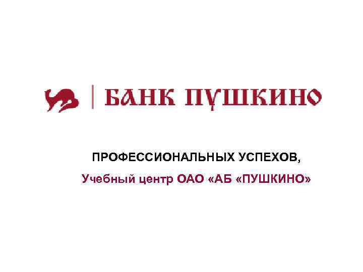 ПРОФЕССИОНАЛЬНЫХ УСПЕХОВ, Учебный центр ОАО «АБ «ПУШКИНО» 