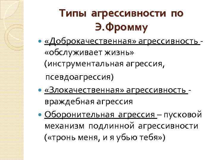 Типы агрессивности по Э. Фромму «Доброкачественная» агрессивность - «обслуживает жизнь» (инструментальная агрессия, псевдоагрессия) «Злокачественная»