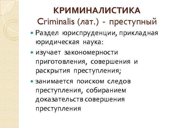 КРИМИНАЛИСТИКА Criminalis (лат. ) - преступный Раздел юриспруденции, прикладная юридическая наука: изучает закономерности приготовления,