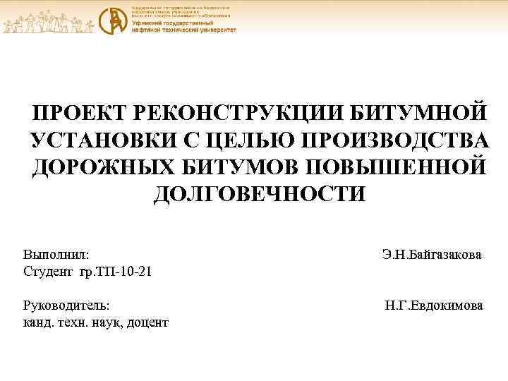 ПРОЕКТ РЕКОНСТРУКЦИИ БИТУМНОЙ УСТАНОВКИ С ЦЕЛЬЮ ПРОИЗВОДСТВА ДОРОЖНЫХ БИТУМОВ ПОВЫШЕННОЙ ДОЛГОВЕЧНОСТИ Выполнил: Студент гр.