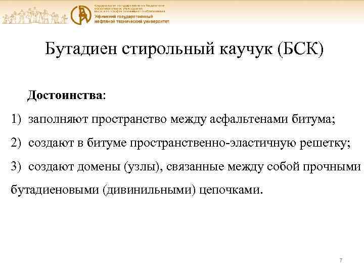 Бутадиен стирольный каучук (БСК) Достоинства: 1) заполняют пространство между асфальтенами битума; 2) создают в