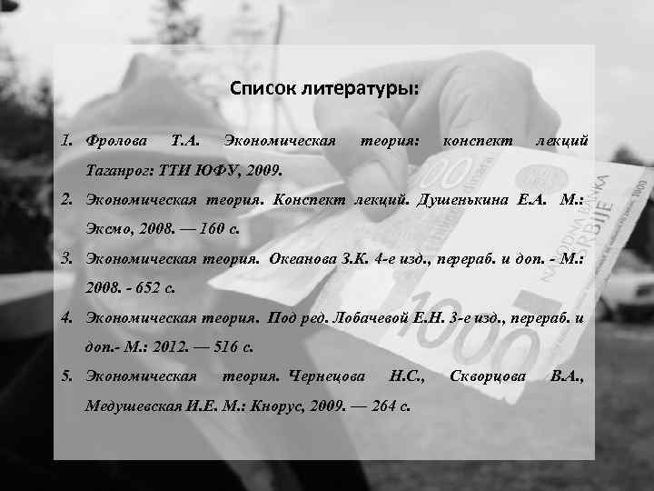 Список литературы: 1. Фролова Т. А. Экономическая теория: конспект лекций Таганрог: ТТИ ЮФУ, 2009.