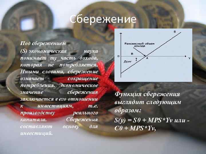 Сбережение Под сбережением (S) экономическая наука понимает ту часть дохода, которая не потребляется. Иными