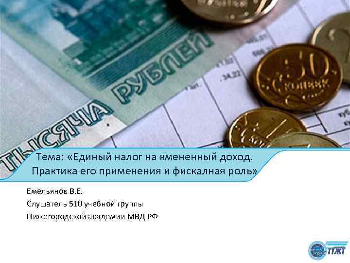 Тема: «Единый налог на вмененный доход. Практика его применения и фискалная роль» Емельянов В.