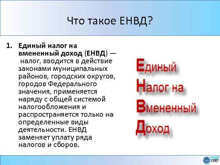 Что такое ЕНВД? 1. Единый налог на вмененный доход (ЕНВД) — налог, вводится в