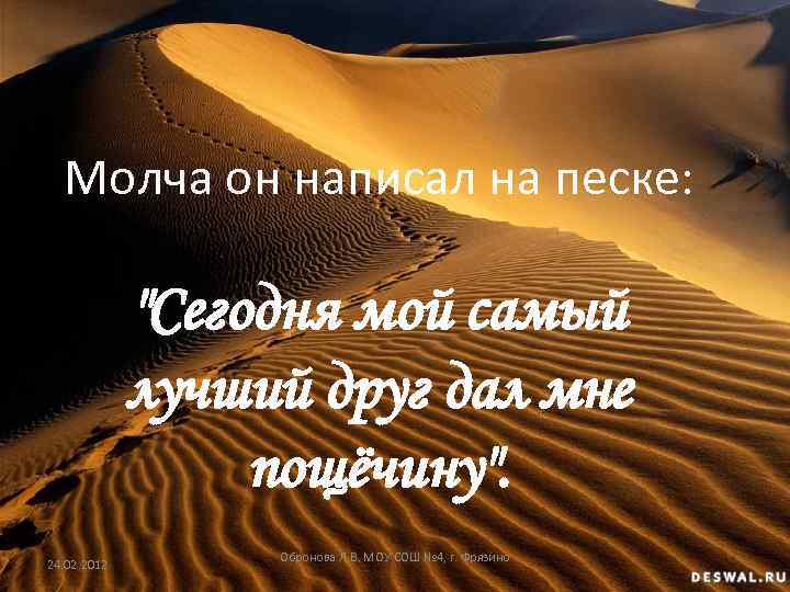 Молча он написал на песке: "Сегодня мой самый лучший друг дал мне пощёчину". 24.