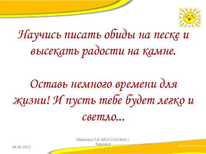 Научись писать обиды на песке и высекать радости на камне. Оставь немного времени для