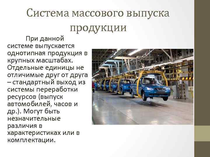 Система массового выпуска продукции При данной системе выпускается однотипная продукция в крупных масштабах. Отдельные