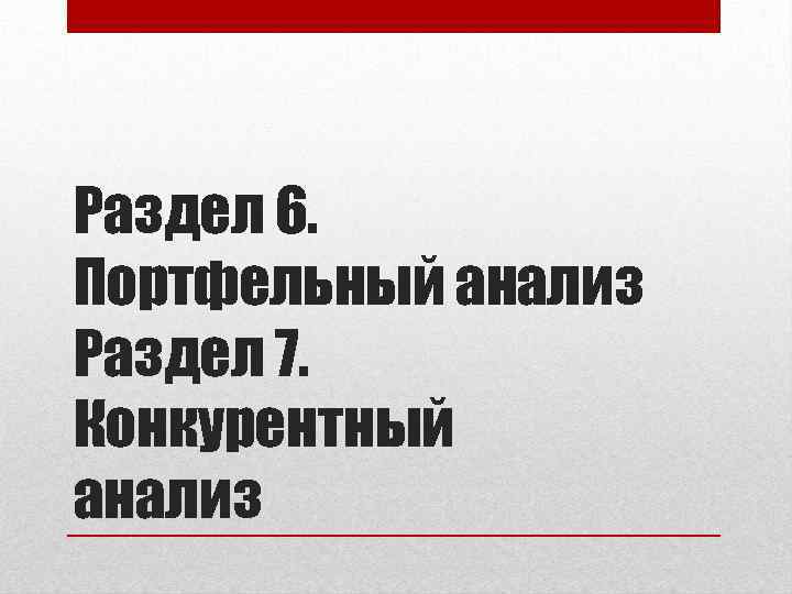 Раздел 6. Портфельный анализ Раздел 7. Конкурентный анализ 