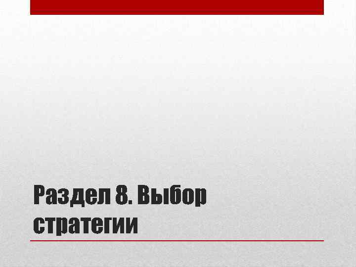 Раздел 8. Выбор стратегии 