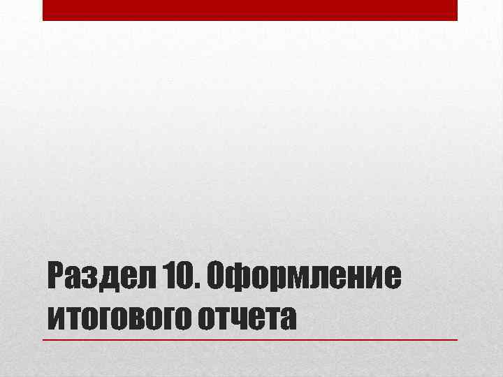 Раздел 10. Оформление итогового отчета 