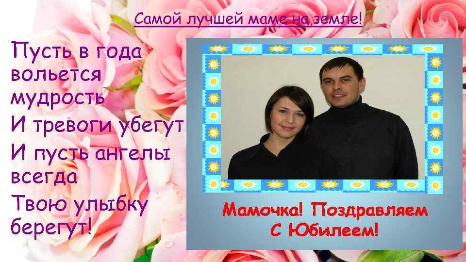 Пусть в года вольется мудрость И тревоги убегут И пусть ангелы всегда Твою улыбку