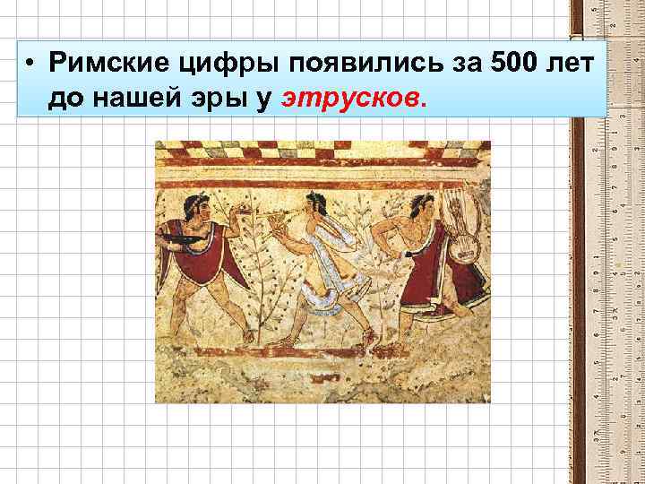  • Римские цифры появились за 500 лет до нашей эры у этрусков. 