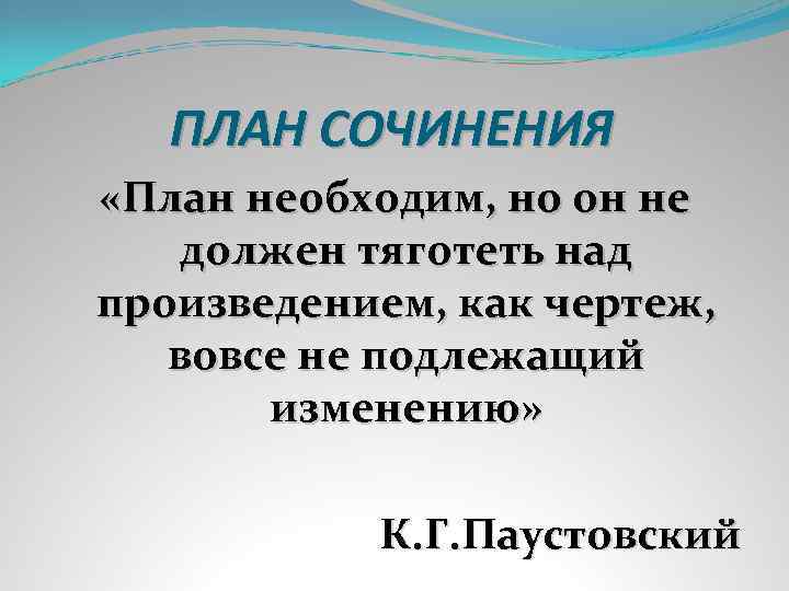 ПЛАН СОЧИНЕНИЯ «План необходим, но он не должен тяготеть над произведением, как чертеж, вовсе