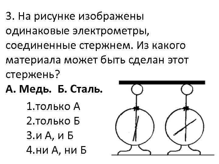 3. На рисунке изображены одинаковые электрометры, соединенные стержнем. Из какого материала может быть сделан