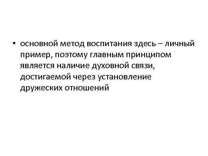  • основной метод воспитания здесь – личный пример, поэтому главным принципом является наличие