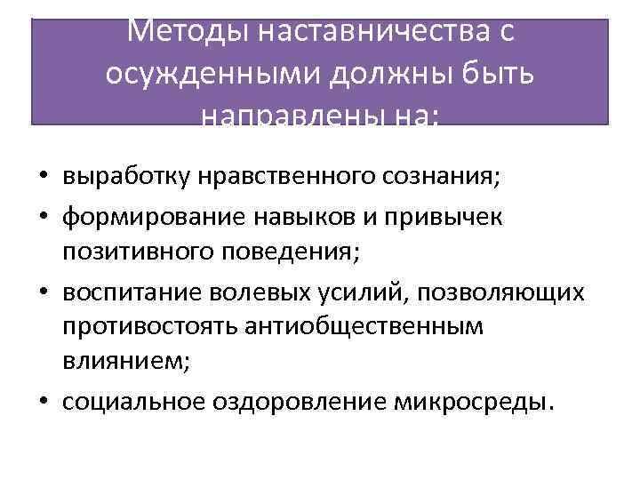 Методы наставничества с осужденными должны быть направлены на: • выработку нравственного сознания; • формирование