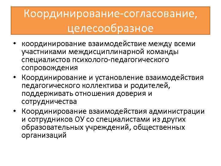 Координирование-согласование, целесообразное • координирование взаимодействие между всеми участниками междисциплинарной команды специалистов психолого-педагогического сопровождения •