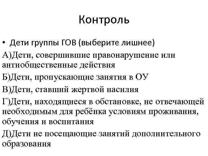 Контроль • Дети группы ГОВ (выберите лишнее) А)Дети, совершившие правонарушение или антиобщественные действия Б)Дети,