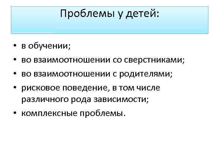 Проблемы у детей: в обучении; во взаимоотношении со сверстниками; во взаимоотношении с родителями; рисковое