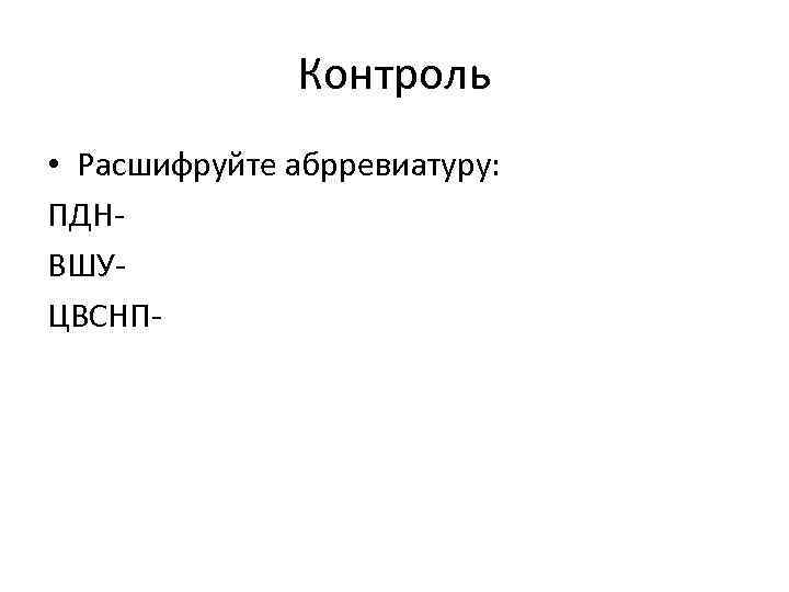 Контроль • Расшифруйте абрревиатуру: ПДНВШУЦВСНП- 