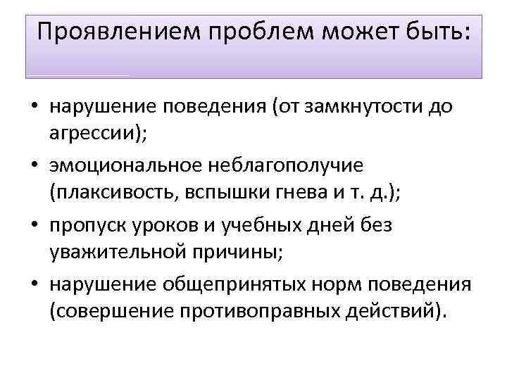 Проявлением проблем может быть: • нарушение поведения (от замкнутости до агрессии); • эмоциональное неблагополучие