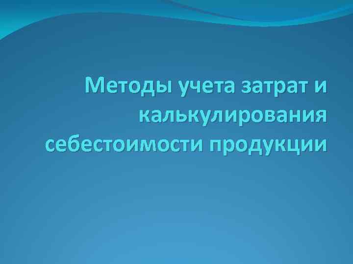 Методы учета затрат и калькулирования себестоимости продукции 